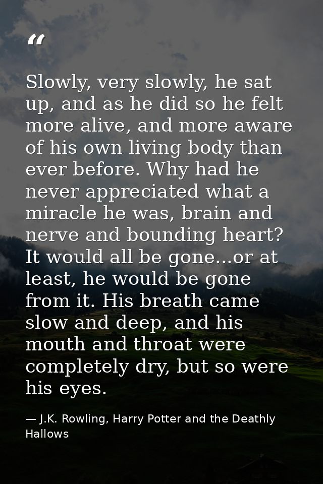 Slowly, very slowly, he sat up, and as he did so he felt more alive, and more aware of his own living body than ever bef — J.K. Rowling, Harry Potter and the Deathly Hallows