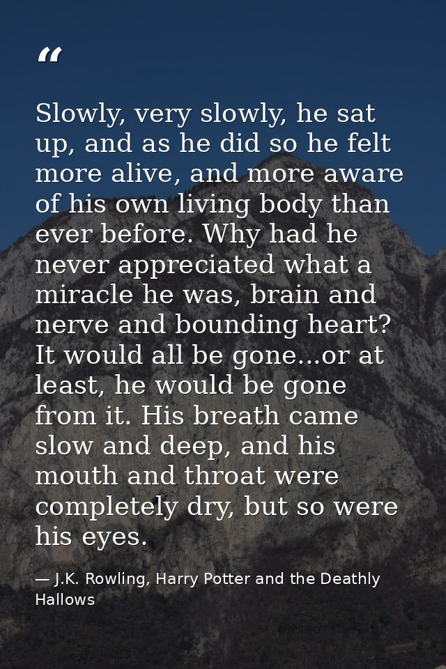 Slowly, very slowly, he sat up, and as he did so he felt more alive, and more aware of his own living body than ever bef — J.K. Rowling, Harry Potter and the Deathly Hallows
