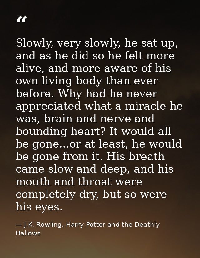 Slowly, very slowly, he sat up, and as he did so he felt more alive, and more aware of his own living body than ever bef — J.K. Rowling, Harry Potter and the Deathly Hallows