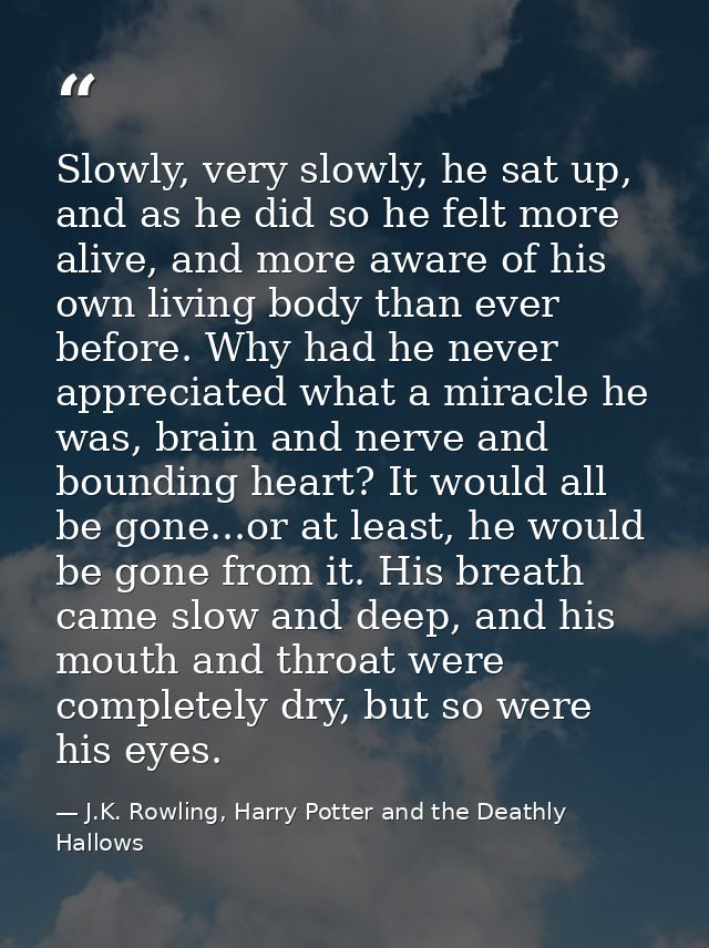 Slowly, very slowly, he sat up, and as he did so he felt more alive, and more aware of his own living body than ever bef — J.K. Rowling, Harry Potter and the Deathly Hallows