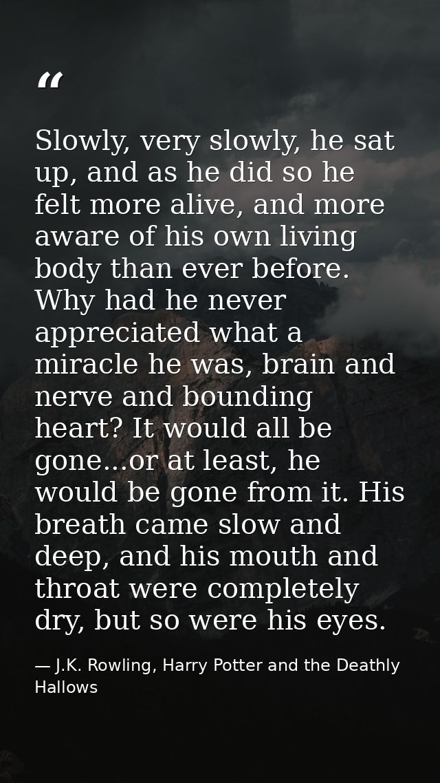 Slowly, very slowly, he sat up, and as he did so he felt more alive, and more aware of his own living body than ever bef — J.K. Rowling, Harry Potter and the Deathly Hallows