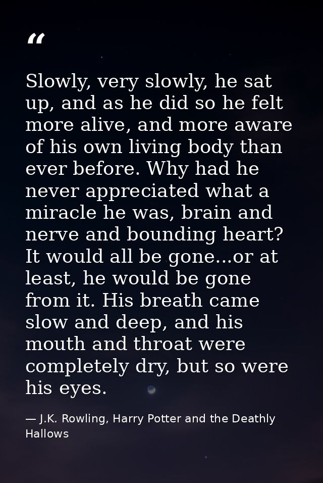Slowly, very slowly, he sat up, and as he did so he felt more alive, and more aware of his own living body than ever bef — J.K. Rowling, Harry Potter and the Deathly Hallows