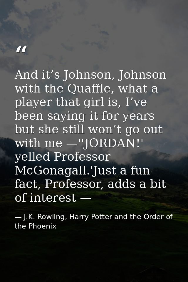 And it’s Johnson, Johnson with the Quaffle, what a player that girl is, I’ve been saying it for years but she still won’ — J.K. Rowling, Harry Potter and the Order of the Phoenix