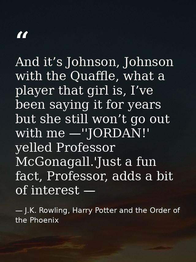 And it’s Johnson, Johnson with the Quaffle, what a player that girl is, I’ve been saying it for years but she still won’ — J.K. Rowling, Harry Potter and the Order of the Phoenix
