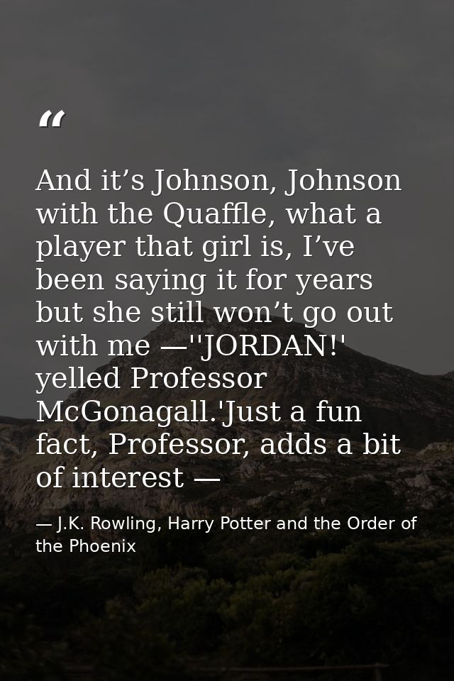 And it’s Johnson, Johnson with the Quaffle, what a player that girl is, I’ve been saying it for years but she still won’ — J.K. Rowling, Harry Potter and the Order of the Phoenix