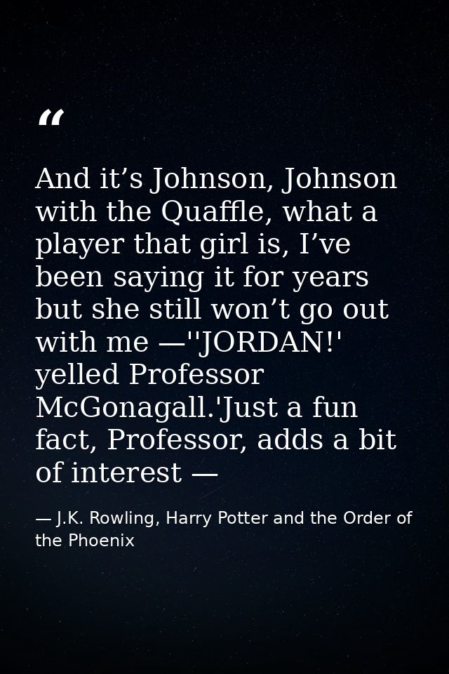 And it’s Johnson, Johnson with the Quaffle, what a player that girl is, I’ve been saying it for years but she still won’ — J.K. Rowling, Harry Potter and the Order of the Phoenix