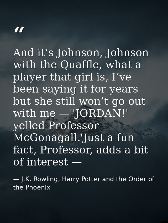 And it’s Johnson, Johnson with the Quaffle, what a player that girl is, I’ve been saying it for years but she still won’ — J.K. Rowling, Harry Potter and the Order of the Phoenix