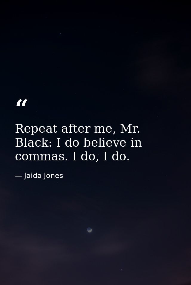 Repeat after me, Mr. Black: I do believe in commas. I do, I do. — Jaida Jones