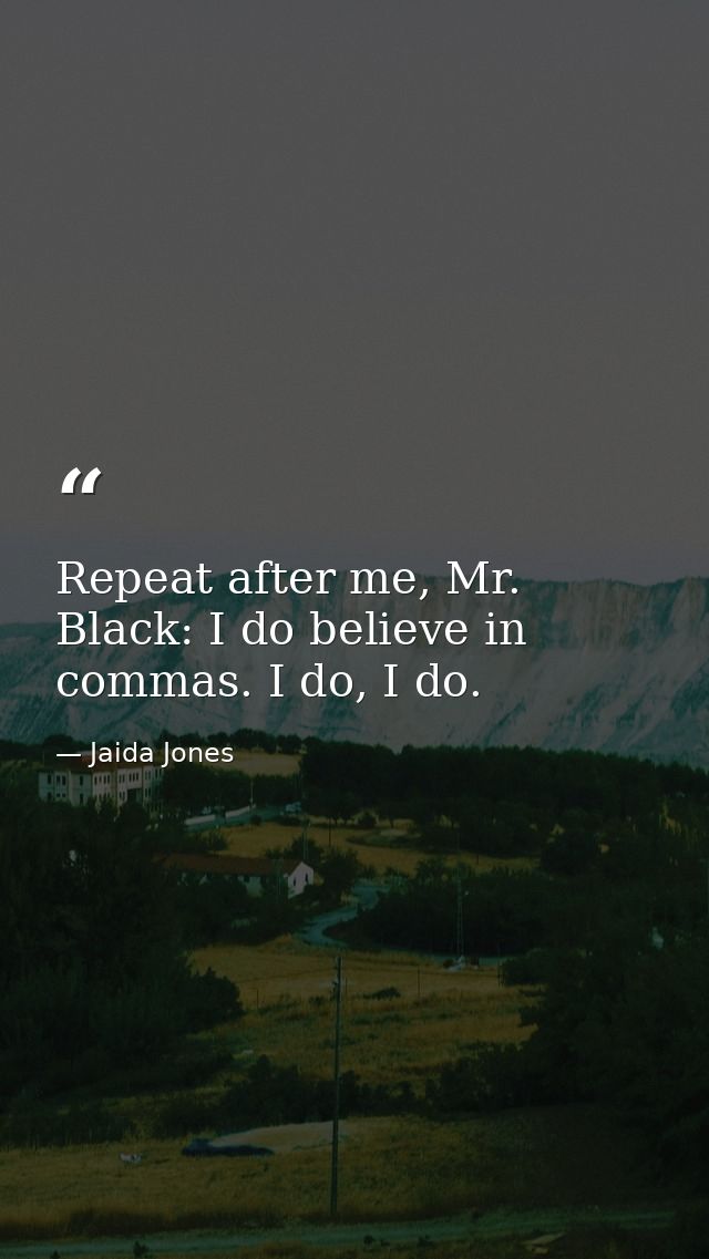 Repeat after me, Mr. Black: I do believe in commas. I do, I do. — Jaida Jones