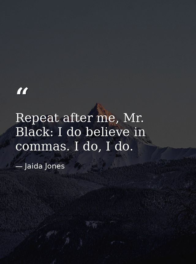 Repeat after me, Mr. Black: I do believe in commas. I do, I do. — Jaida Jones