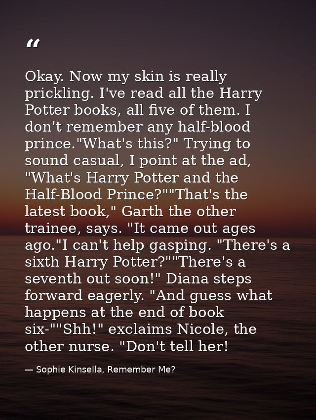Okay. Now my skin is really prickling. I've read all the Harry Potter books, all five of them. I don't remember any half — Sophie Kinsella, Remember Me?