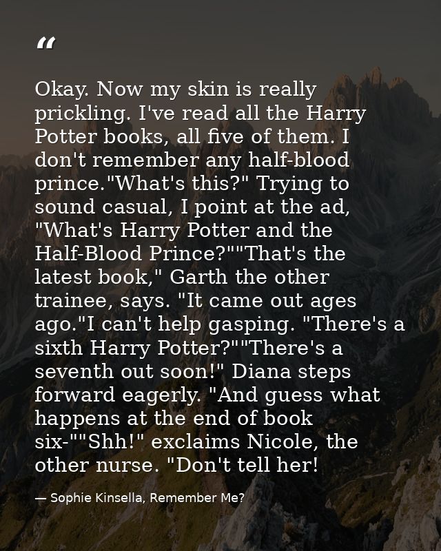 Okay. Now my skin is really prickling. I've read all the Harry Potter books, all five of them. I don't remember any half — Sophie Kinsella, Remember Me?