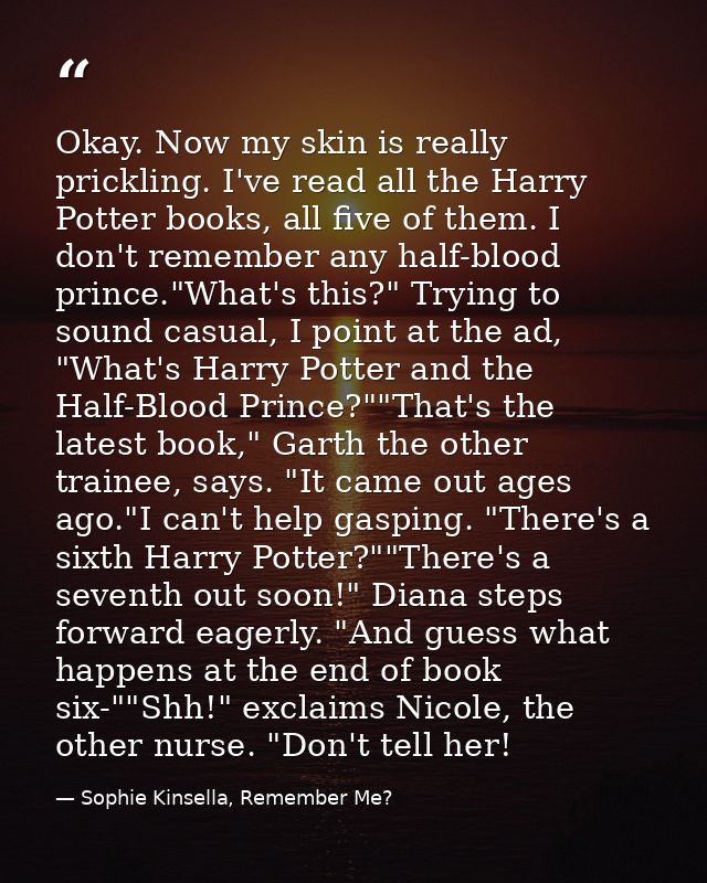 Okay. Now my skin is really prickling. I've read all the Harry Potter books, all five of them. I don't remember any half — Sophie Kinsella, Remember Me?