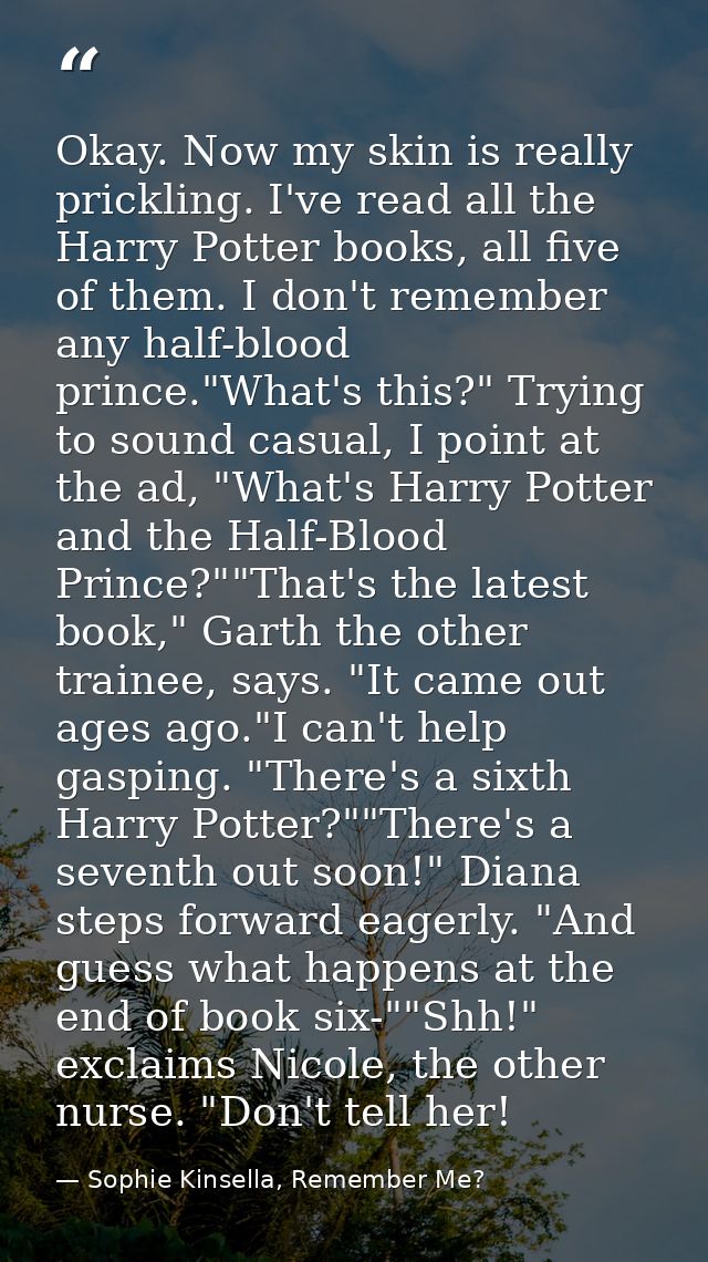 Okay. Now my skin is really prickling. I've read all the Harry Potter books, all five of them. I don't remember any half — Sophie Kinsella, Remember Me?