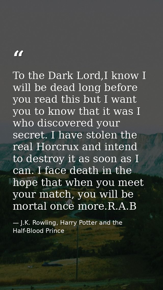 To the Dark Lord,I know I will be dead long before you read this but I want you to know that it was I who discovered you — J.K. Rowling, Harry Potter and the Half-Blood Prince