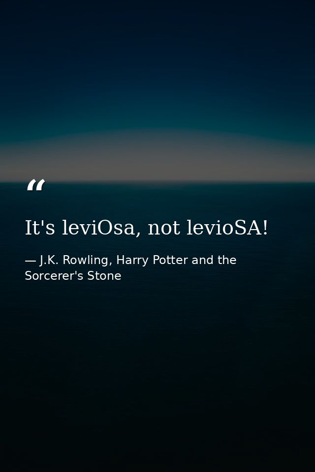 It's leviOsa, not levioSA! — J.K. Rowling, Harry Potter and the Sorcerer's Stone