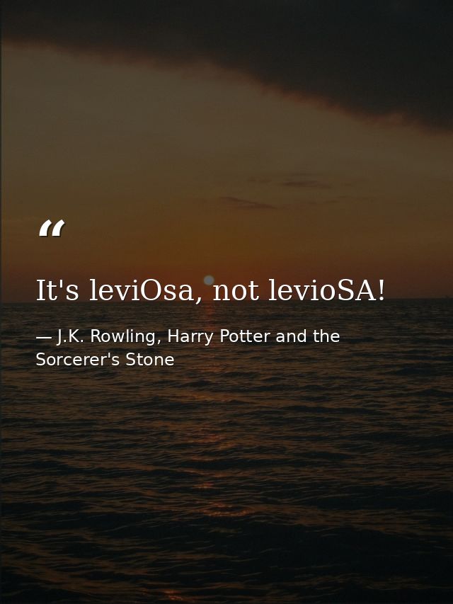 It's leviOsa, not levioSA! — J.K. Rowling, Harry Potter and the Sorcerer's Stone