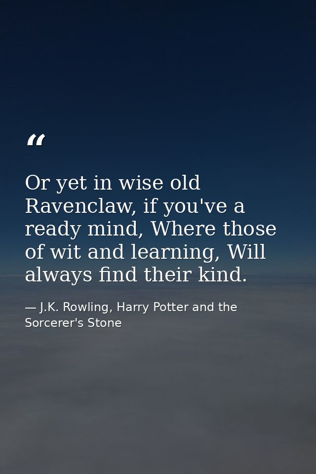 Or yet in wise old Ravenclaw, if you've a ready mind, Where those of wit and learning, Will always find their kind. — J.K. Rowling, Harry Potter and the Sorcerer's Stone