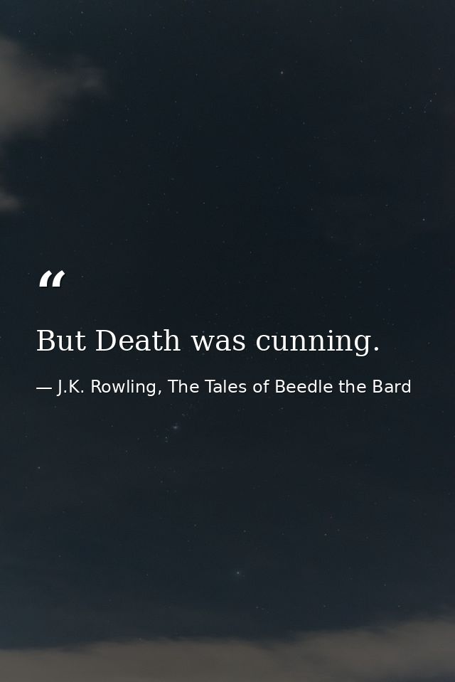 But Death was cunning. — J.K. Rowling, The Tales of Beedle the Bard
