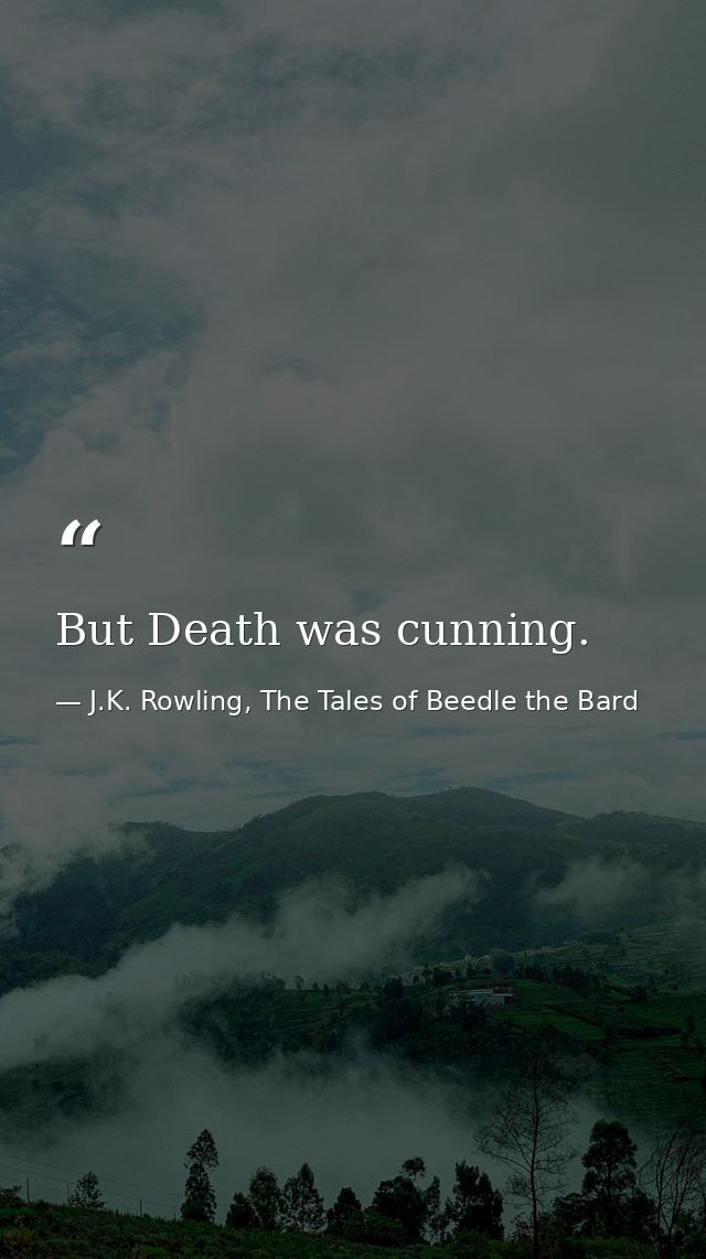 But Death was cunning. — J.K. Rowling, The Tales of Beedle the Bard