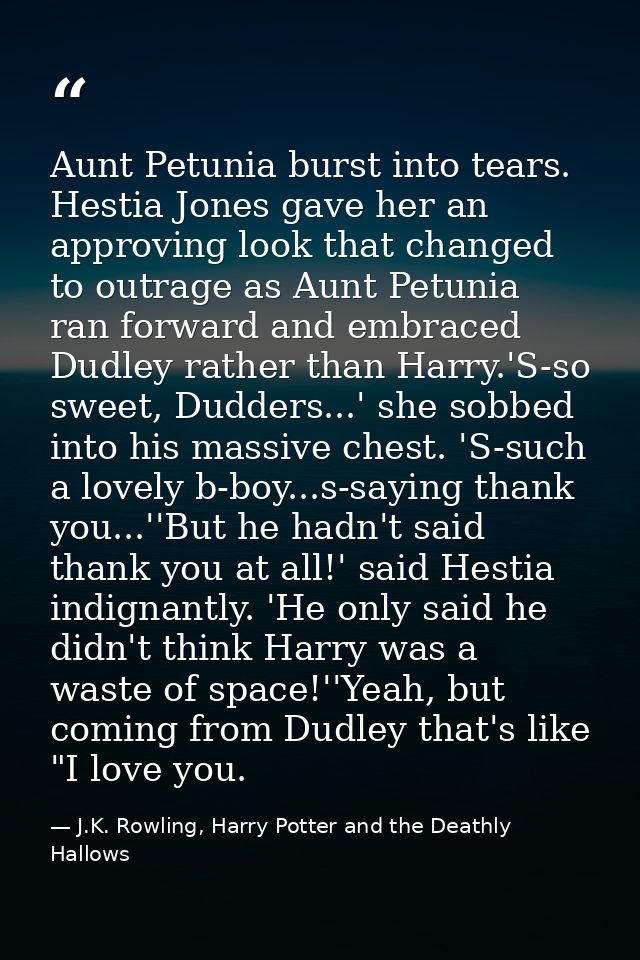 Aunt Petunia burst into tears. Hestia Jones gave her an approving look that changed to outrage as Aunt Petunia ran forwa — J.K. Rowling, Harry Potter and the Deathly Hallows