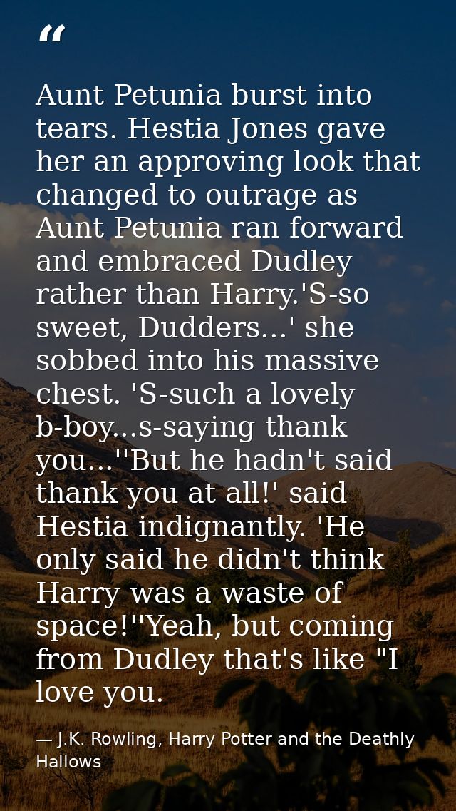 Aunt Petunia burst into tears. Hestia Jones gave her an approving look that changed to outrage as Aunt Petunia ran forwa — J.K. Rowling, Harry Potter and the Deathly Hallows