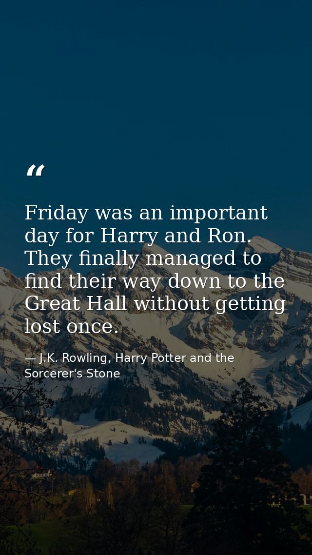 Friday was an important day for Harry and Ron. They finally managed to find their way down to the Great Hall without get — J.K. Rowling, Harry Potter and the Sorcerer's Stone