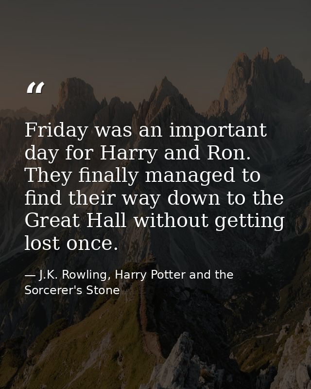 Friday was an important day for Harry and Ron. They finally managed to find their way down to the Great Hall without get — J.K. Rowling, Harry Potter and the Sorcerer's Stone