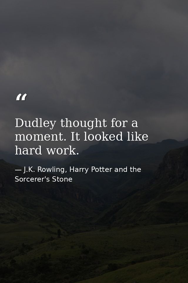 Dudley thought for a moment. It looked like hard work. — J.K. Rowling, Harry Potter and the Sorcerer's Stone