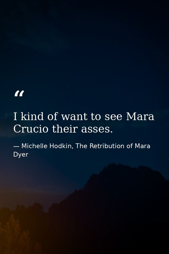 I kind of want to see Mara Crucio their asses. — Michelle Hodkin, The Retribution of Mara Dyer