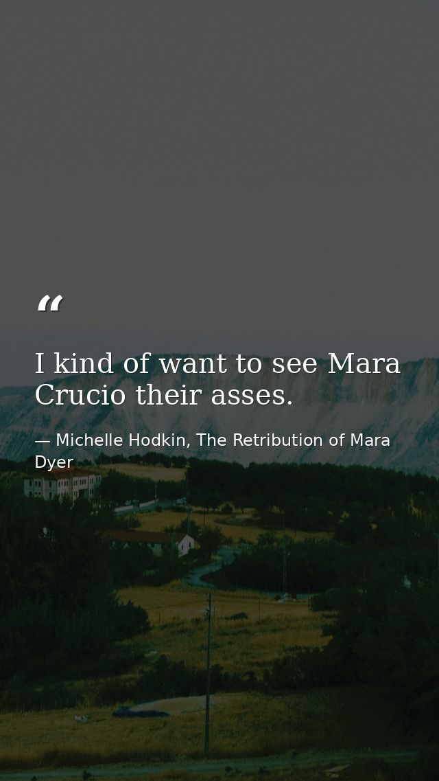 I kind of want to see Mara Crucio their asses. — Michelle Hodkin, The Retribution of Mara Dyer