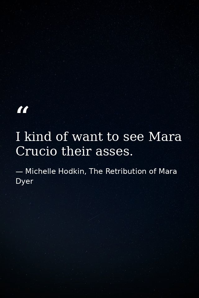 I kind of want to see Mara Crucio their asses. — Michelle Hodkin, The Retribution of Mara Dyer