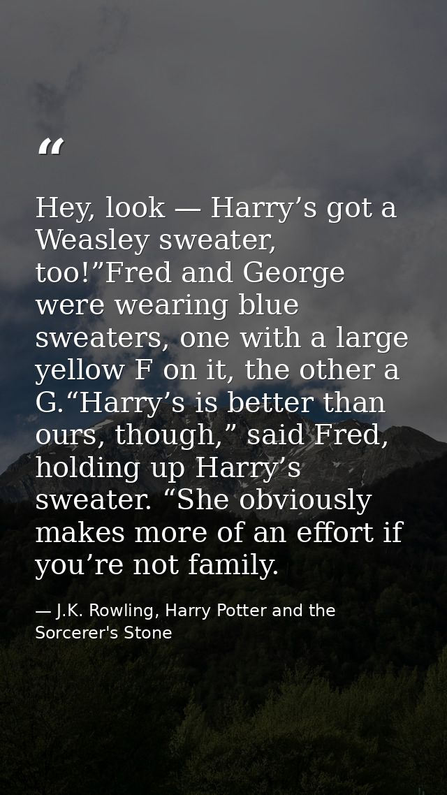Hey, look — Harry’s got a Weasley sweater, too!”Fred and George were wearing blue sweaters, one with a large yellow F on — J.K. Rowling, Harry Potter and the Sorcerer's Stone