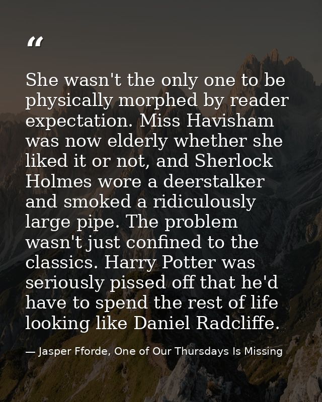 She wasn't the only one to be physically morphed by reader expectation. Miss Havisham was now elderly whether she liked  — Jasper Fforde, One of Our Thursdays Is Missing