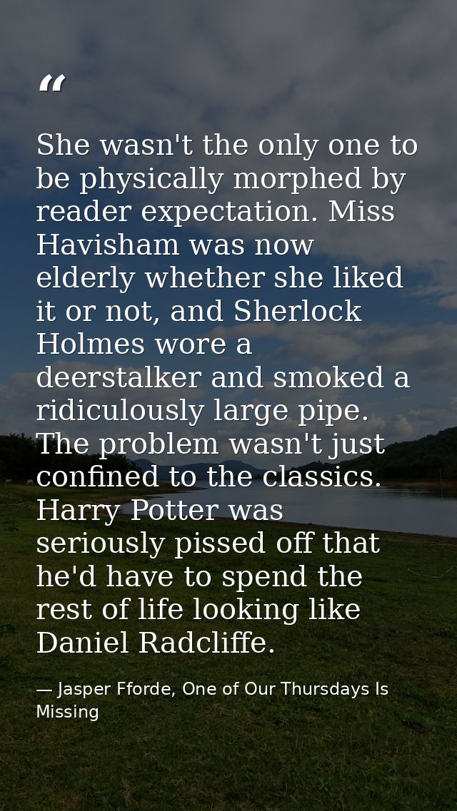 She wasn't the only one to be physically morphed by reader expectation. Miss Havisham was now elderly whether she liked  — Jasper Fforde, One of Our Thursdays Is Missing