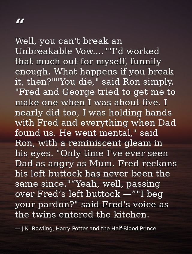Well, you can't break an Unbreakable Vow....""I'd worked that much out for myself, funnily enough. What happens if you b — J.K. Rowling, Harry Potter and the Half-Blood Prince