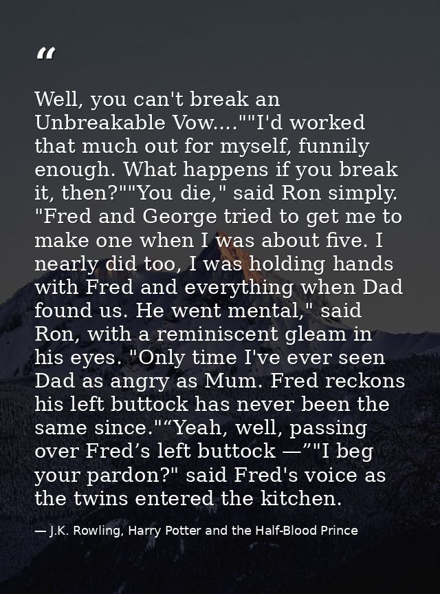 Well, you can't break an Unbreakable Vow....""I'd worked that much out for myself, funnily enough. What happens if you b — J.K. Rowling, Harry Potter and the Half-Blood Prince