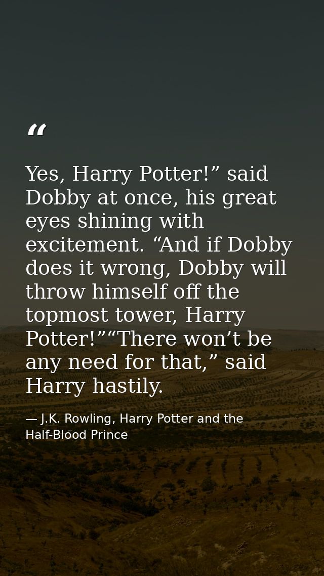 Yes, Harry Potter!” said Dobby at once, his great eyes shining with excitement. “And if Dobby does it wrong, Dobby will  — J.K. Rowling, Harry Potter and the Half-Blood Prince
