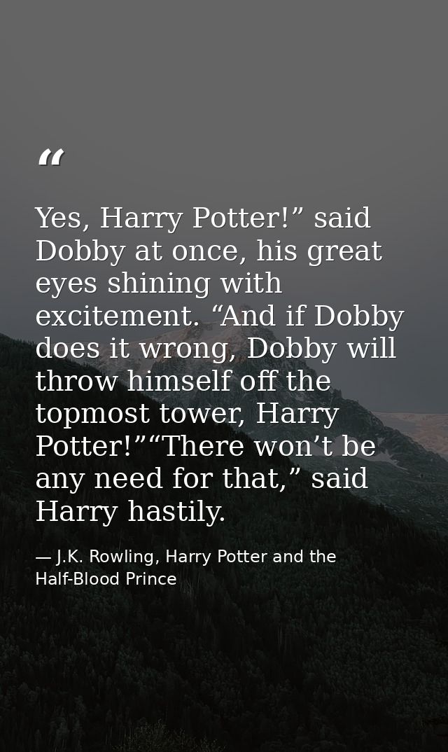 Yes, Harry Potter!” said Dobby at once, his great eyes shining with excitement. “And if Dobby does it wrong, Dobby will  — J.K. Rowling, Harry Potter and the Half-Blood Prince