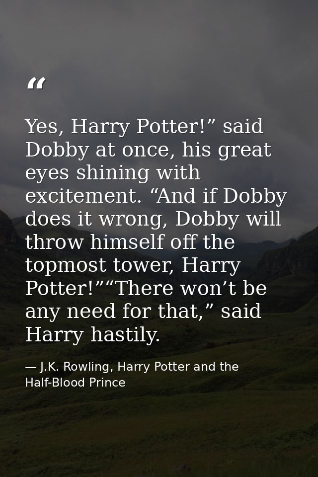 Yes, Harry Potter!” said Dobby at once, his great eyes shining with excitement. “And if Dobby does it wrong, Dobby will  — J.K. Rowling, Harry Potter and the Half-Blood Prince