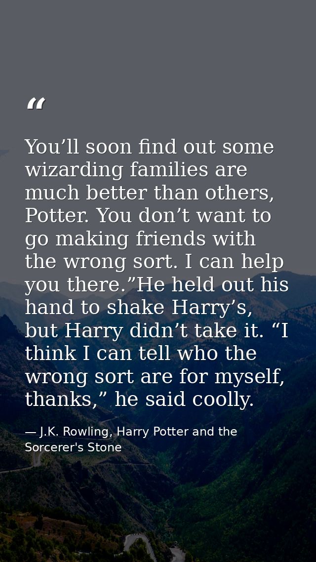 You’ll soon find out some wizarding families are much better than others, Potter. You don’t want to go making friends wi — J.K. Rowling, Harry Potter and the Sorcerer's Stone