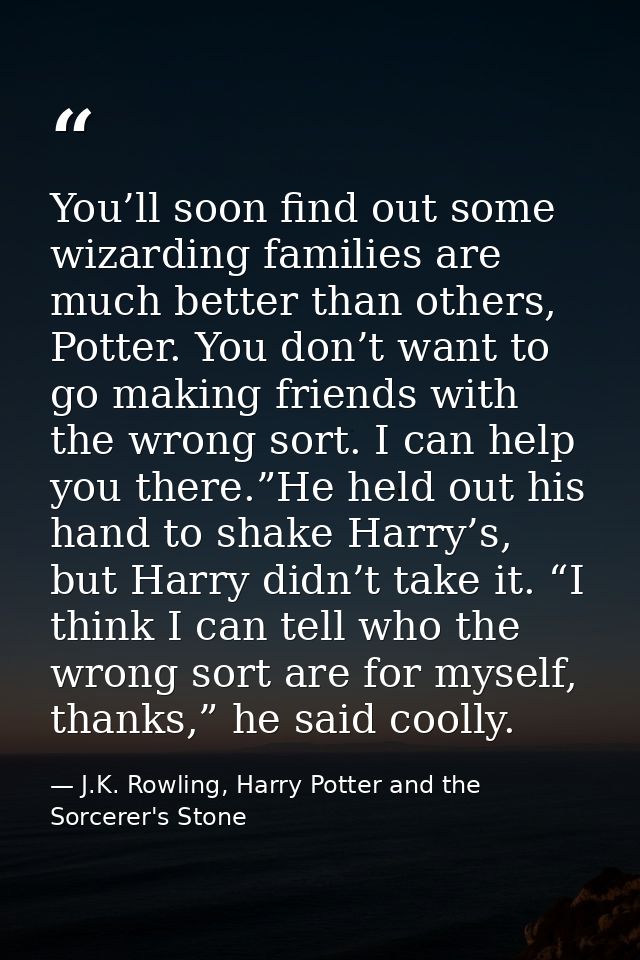 You’ll soon find out some wizarding families are much better than others, Potter. You don’t want to go making friends wi — J.K. Rowling, Harry Potter and the Sorcerer's Stone