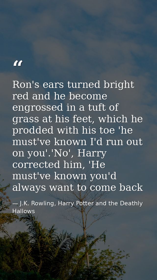 Ron's ears turned bright red and he become engrossed in a tuft of grass at his feet, which he prodded with his toe 'he m — J.K. Rowling, Harry Potter and the Deathly Hallows