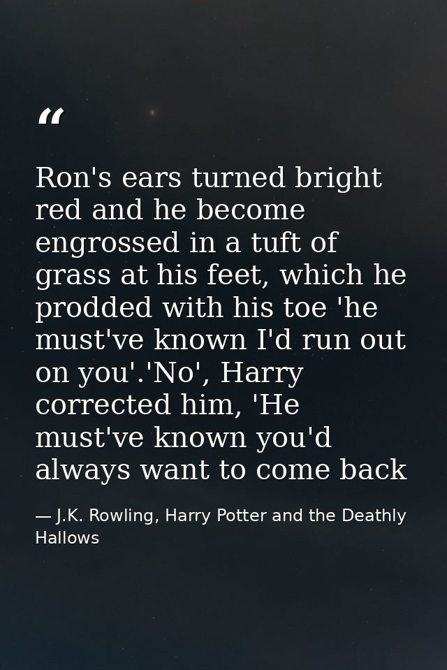 Ron's ears turned bright red and he become engrossed in a tuft of grass at his feet, which he prodded with his toe 'he m — J.K. Rowling, Harry Potter and the Deathly Hallows