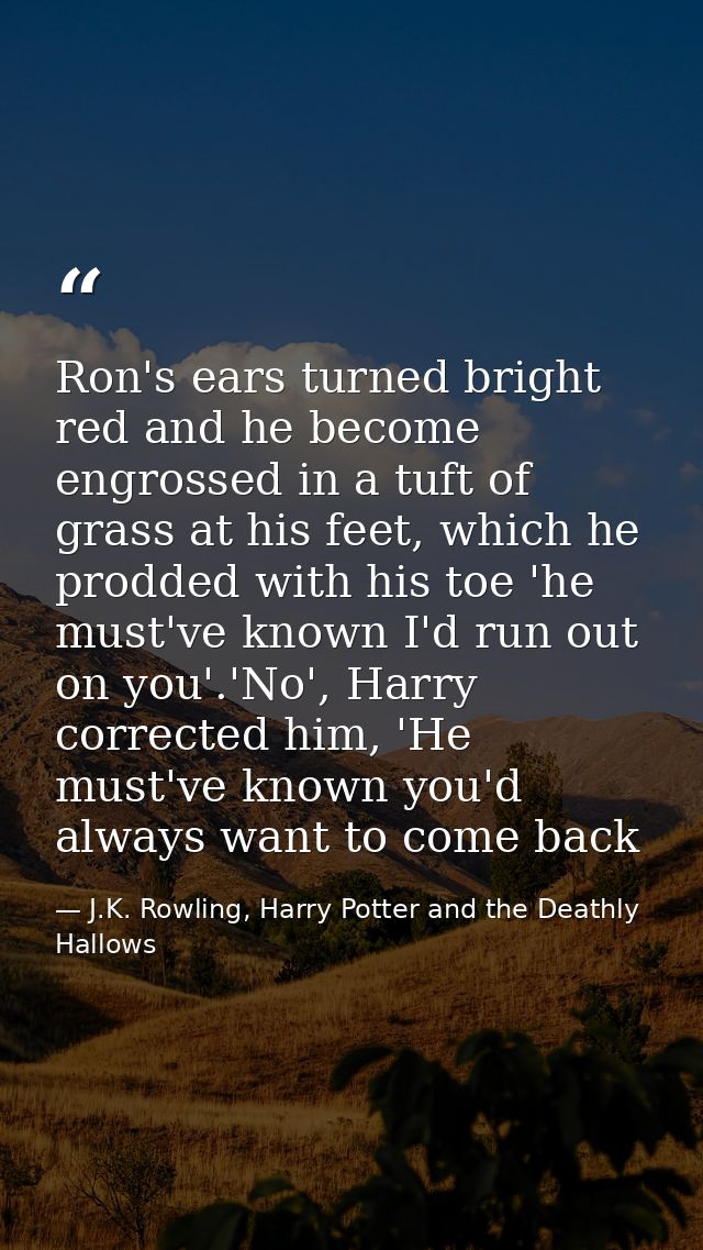 Ron's ears turned bright red and he become engrossed in a tuft of grass at his feet, which he prodded with his toe 'he m — J.K. Rowling, Harry Potter and the Deathly Hallows
