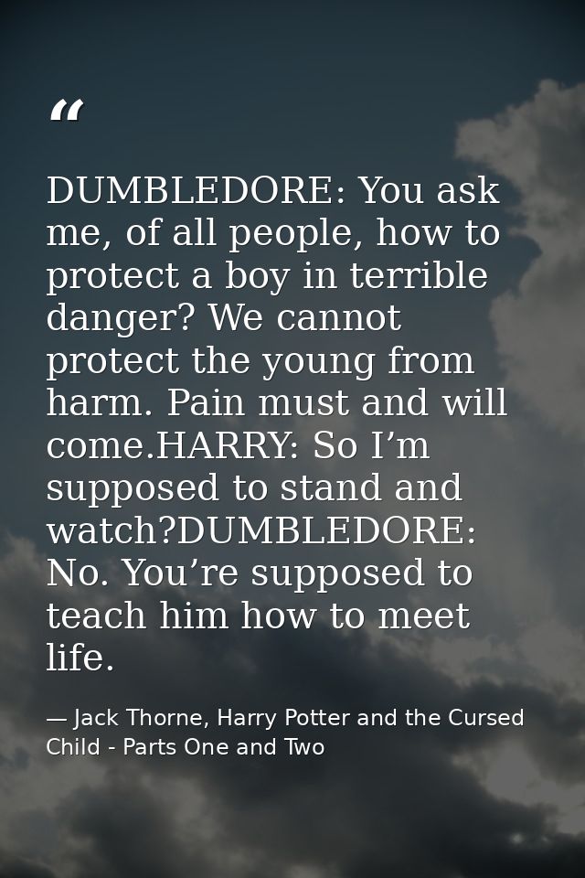 DUMBLEDORE: You ask me, of all people, how to protect a boy in terrible danger? We cannot protect the young from harm. P — Jack Thorne, Harry Potter and the Cursed Child - Parts One and Two