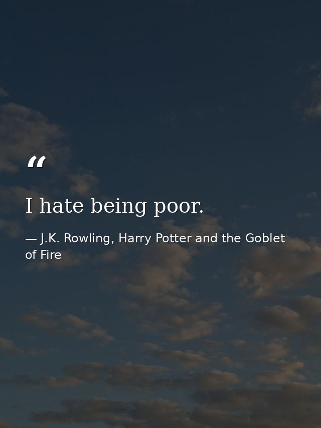 I hate being poor. — J.K. Rowling, Harry Potter and the Goblet of Fire