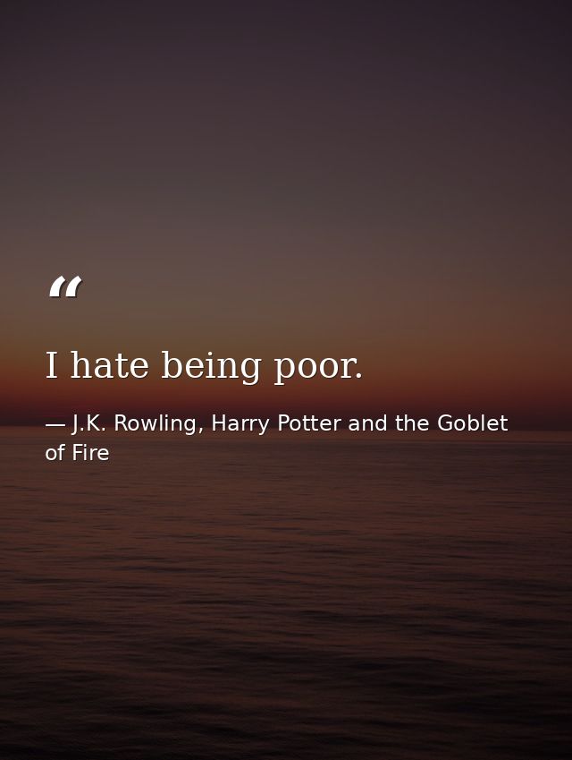 I hate being poor. — J.K. Rowling, Harry Potter and the Goblet of Fire