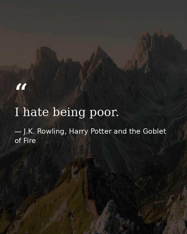 I hate being poor. — J.K. Rowling, Harry Potter and the Goblet of Fire