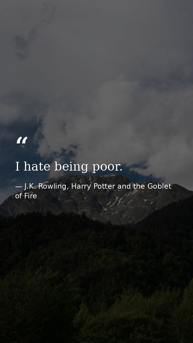 I hate being poor. — J.K. Rowling, Harry Potter and the Goblet of Fire